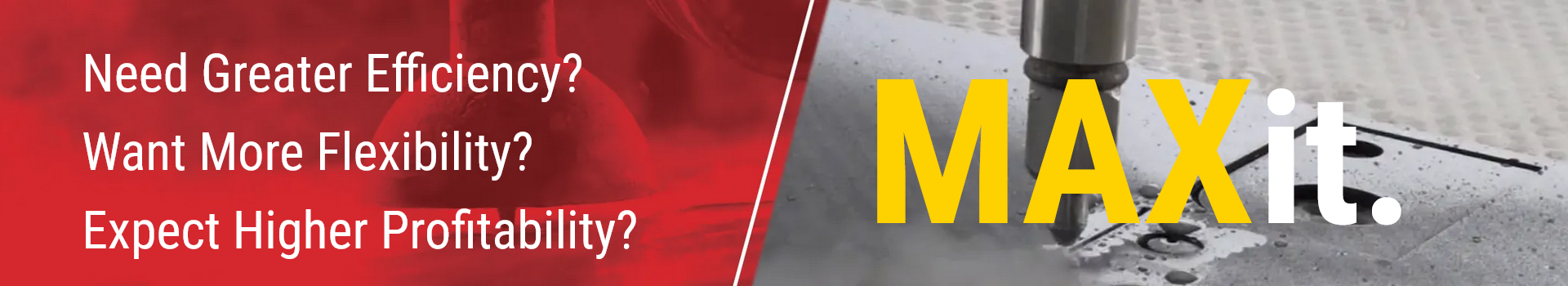 MAXit. Greater Efficiency. More Flexibility. Higher Profitability.